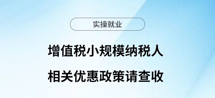增值稅小規(guī)模納稅人相關(guān)優(yōu)惠政策請(qǐng)查收！