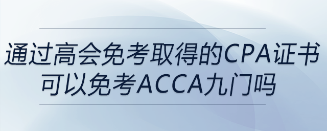 通過(guò)高會(huì)免考取得的cpa證書(shū)可以免考acca九門(mén)嗎