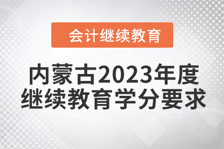 內(nèi)蒙古2023年度會計繼續(xù)教育學分要求