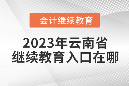 2023年云南省會(huì)計(jì)人員網(wǎng)絡(luò)繼續(xù)教育入口在哪？