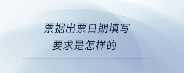 票據(jù)出票日期填寫要求是怎樣的