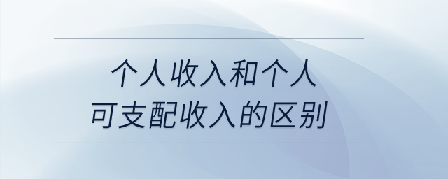 個人收入和個人可支配收入的區(qū)別？