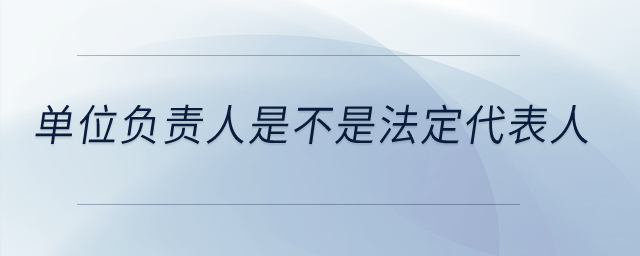 單位負(fù)責(zé)人是不是法定代表人？