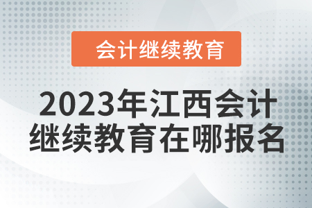 2023年江西會計繼續(xù)教育在哪報名？