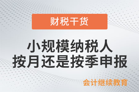 小規(guī)模納稅人按月還是按季申報(bào)？