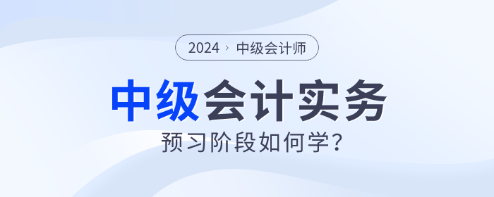 2024年中級會計實務預習階段如何學？重點章節(jié)需關注！