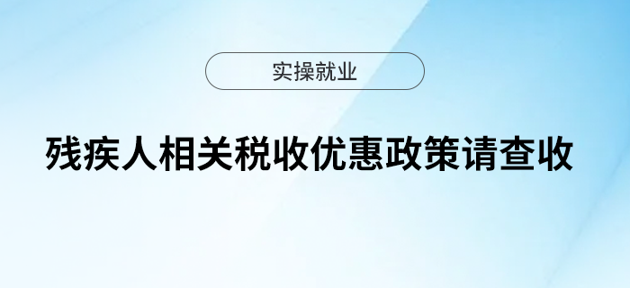 殘疾人相關(guān)稅收優(yōu)惠政策請查收