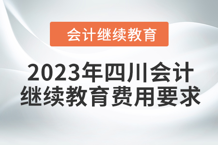2023年四川會(huì)計(jì)繼續(xù)教育費(fèi)用要求