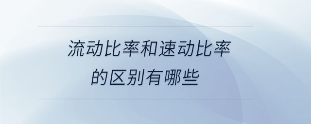 流動(dòng)比率和速動(dòng)比率的區(qū)別有哪些