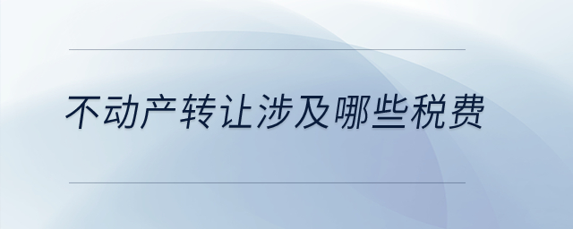 不動(dòng)產(chǎn)轉(zhuǎn)讓涉及哪些稅費(fèi)？