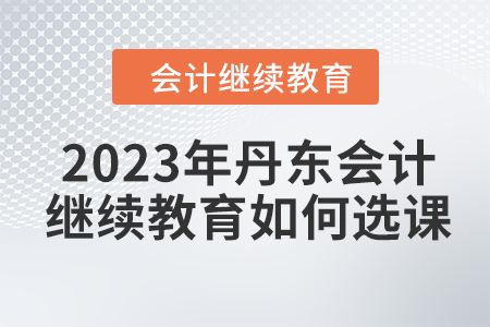 2023年丹東會(huì)計(jì)繼續(xù)教育如何選課？