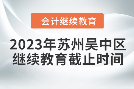 2023年蘇州吳中區(qū)會(huì)計(jì)繼續(xù)教育截止時(shí)間