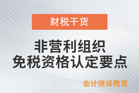 非營利組織免稅資格認(rèn)定要點(diǎn)，請查收