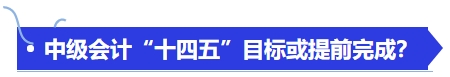 中級(jí)會(huì)計(jì)“十四五”目標(biāo)或提前完成？