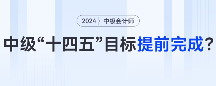 中級(jí)會(huì)計(jì)“十四五”目標(biāo)或?qū)⑻崆巴瓿桑?024年中級(jí)會(huì)計(jì)考試成為關(guān)鍵性一年！
