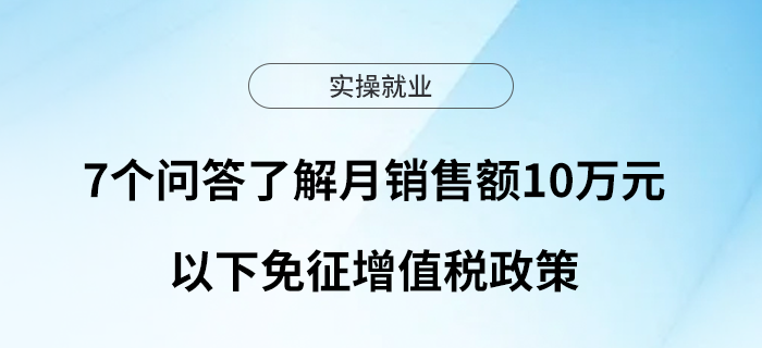 7個(gè)問答了解月銷售額10萬元以下免征增值稅政策