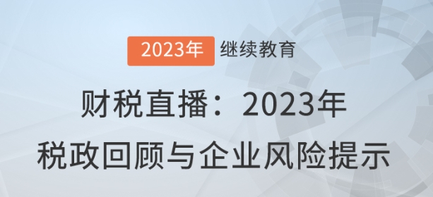 財稅直播：2023年稅政回顧與企業(yè)風(fēng)險提示