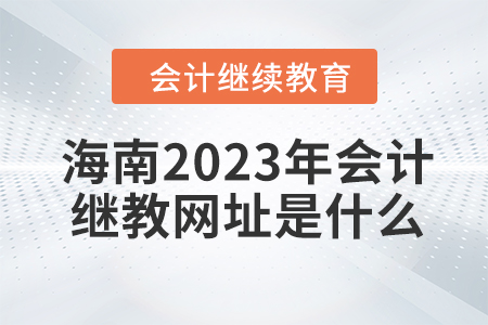 海南2023年會(huì)計(jì)繼續(xù)教育網(wǎng)址是什么？