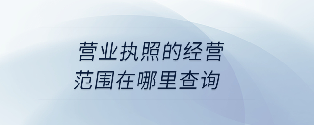 營(yíng)業(yè)執(zhí)照的經(jīng)營(yíng)范圍在哪里查詢？