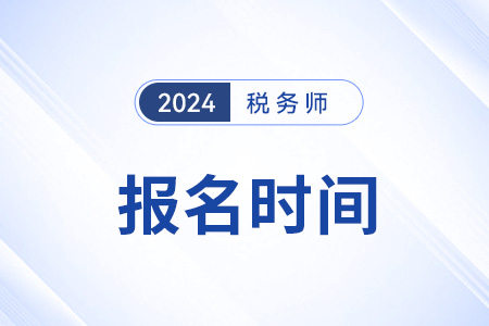 天津市薊縣24年稅務(wù)師考試報(bào)名時(shí)間是哪天？