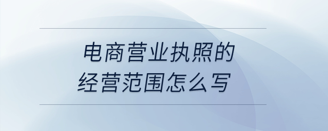 電商營業(yè)執(zhí)照的經(jīng)營范圍怎么寫？