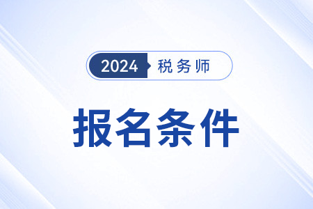 24年稅務(wù)師報名條件有變化嗎？