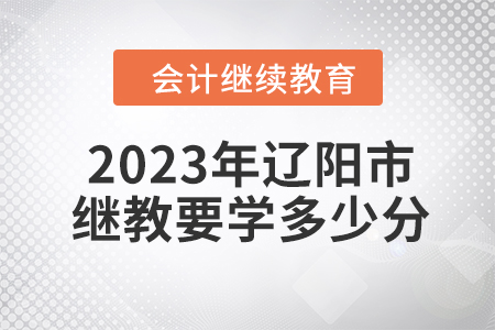 2023年遼陽(yáng)市會(huì)計(jì)繼續(xù)教育要學(xué)多少分？