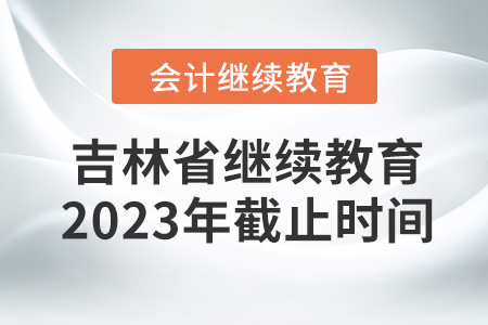 吉林省會(huì)計(jì)繼續(xù)教育2023年截止時(shí)間