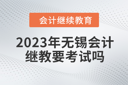 2023年無錫會計繼續(xù)教育要考試嗎？