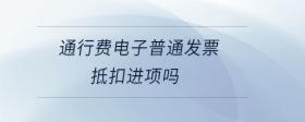 通行費電子普通發(fā)票抵扣進項嗎