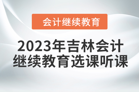 2023年吉林會(huì)計(jì)人員繼續(xù)教育選課聽課要求