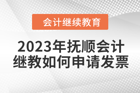 2023年撫順東奧會計(jì)繼續(xù)教育如何申請發(fā)票？