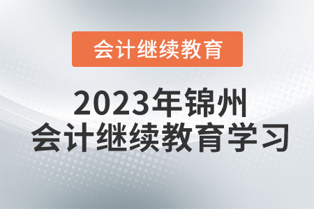 2023年錦州會(huì)計(jì)繼續(xù)教育學(xué)習(xí)