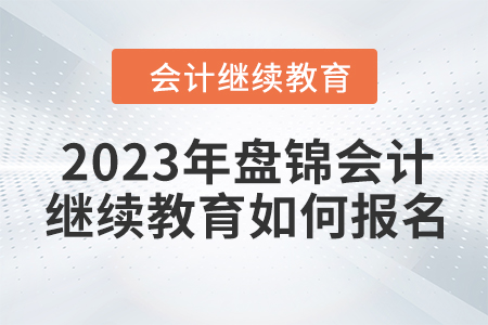 2023年盤錦會計繼續(xù)教育如何報名？