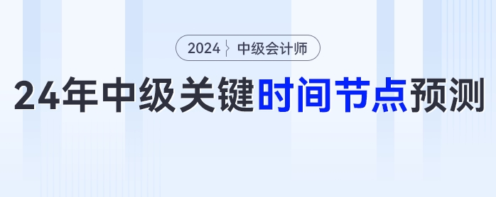2024年中級(jí)會(huì)計(jì)考試報(bào)名時(shí)間、考試時(shí)間等關(guān)鍵時(shí)間節(jié)點(diǎn)預(yù)測(cè)！