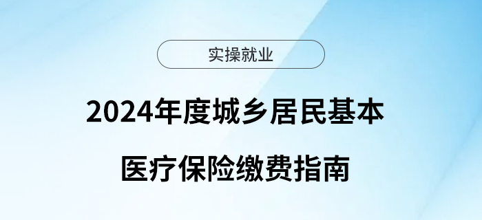 2024年度城鄉(xiāng)居民基本醫(yī)療保險(xiǎn)繳費(fèi)指南來了！