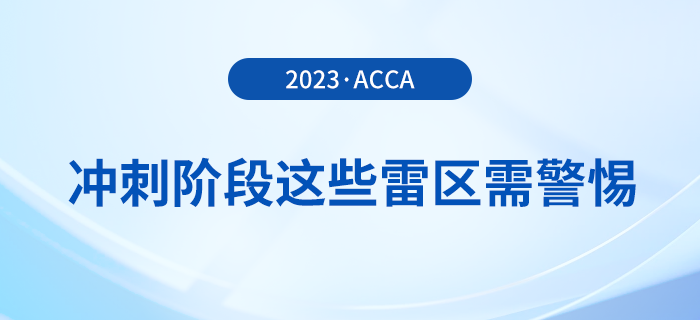 23年12月acca備考倒計時！沖刺階段這些雷區(qū)需警惕！