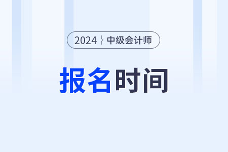 2024年中級(jí)會(huì)計(jì)職稱考試報(bào)名時(shí)間現(xiàn)在開始沒？