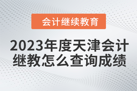 2023年度天津會(huì)計(jì)繼續(xù)教育怎么查詢成績？