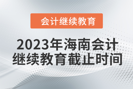 2023年海南會(huì)計(jì)人員繼續(xù)教育截止時(shí)間
