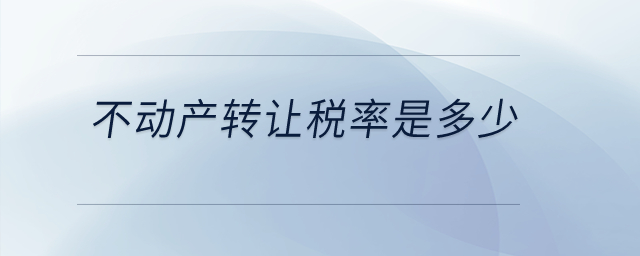 不動產(chǎn)轉(zhuǎn)讓稅率是多少？