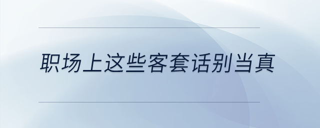 職場上這些客套話別當(dāng)真！
