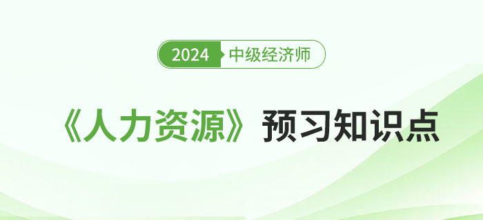 邀你來(lái)學(xué)：2024年中級(jí)經(jīng)濟(jì)師《人力資源》預(yù)習(xí)知識(shí)點(diǎn)！
