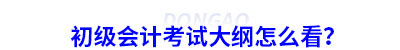 初級(jí)會(huì)計(jì)考試大綱怎么看？