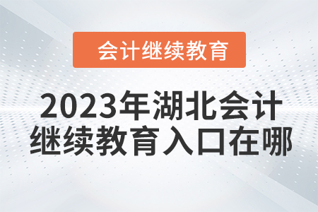 2023年湖北會(huì)計(jì)繼續(xù)教育入口在哪？