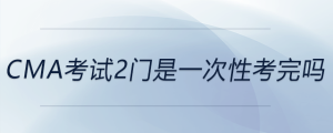 cma考試2門(mén)是一次性考完嗎