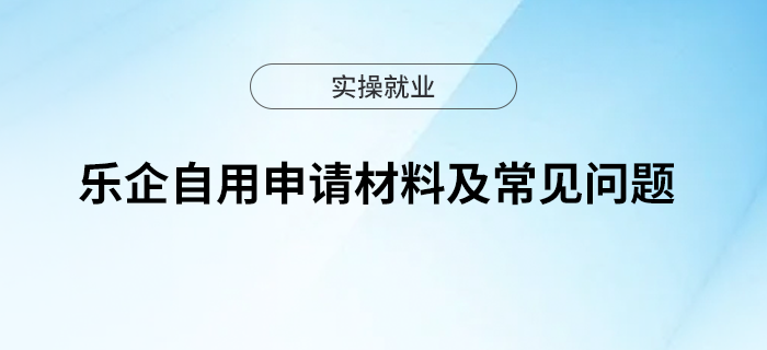 一文了解樂企自用申請材料及常見問題~