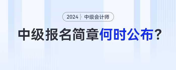 【關(guān)注】中級會計報名簡章何時公布？報名前準(zhǔn)備什么？24年考生五問