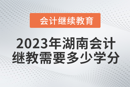 2023年湖南會計繼續(xù)教育需要多少學分？