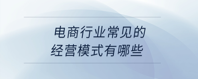 電商行業(yè)常見的經(jīng)營(yíng)模式有哪些？